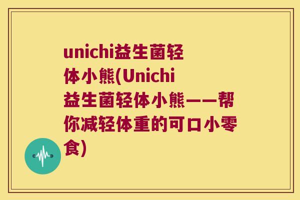 unichi益生菌轻体小熊(Unichi益生菌轻体小熊——帮你减轻体重的可口小零食) unichi益生菌轻体小熊(Unichi益生菌轻体小熊——帮你减轻体重的可口小零食)