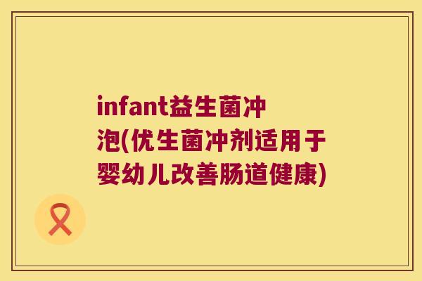 infant益生菌冲泡(优生菌冲剂适用于婴幼儿改善肠道健康)