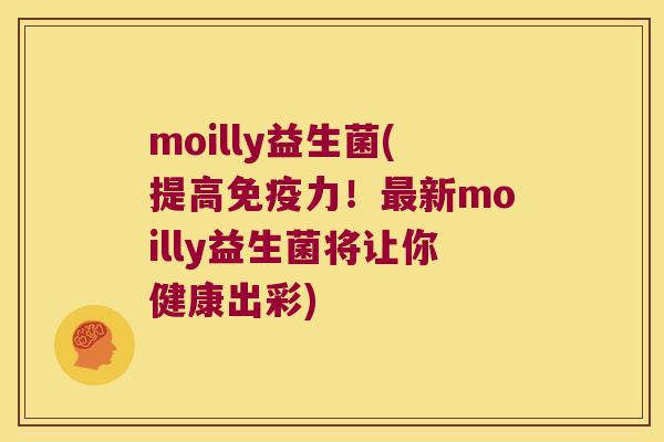 moilly益生菌(提高免疫力！最新moilly益生菌将让你健康出彩)