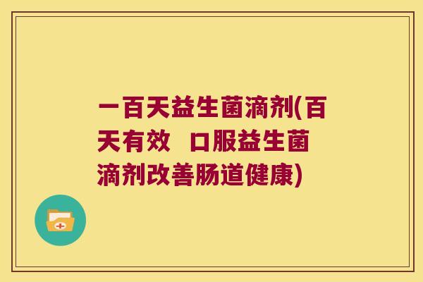 一百天益生菌滴剂(百天有效  口服益生菌滴剂改善肠道健康)