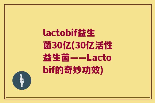lactobif益生菌30亿(30亿活性益生菌——Lactobif的奇妙功效)