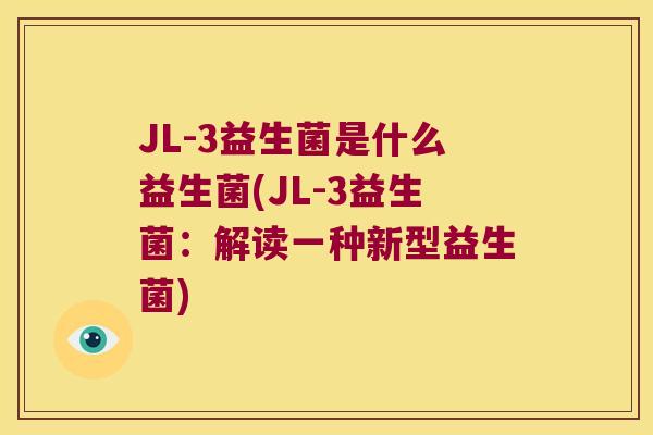 JL-3益生菌是什么益生菌(JL-3益生菌：解读一种新型益生菌)