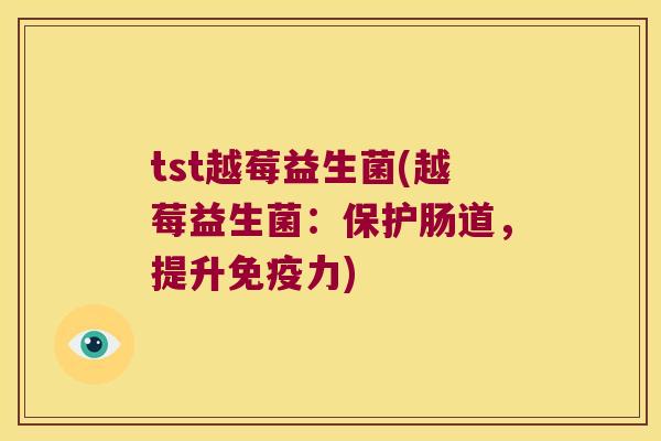tst越莓益生菌(越莓益生菌:保护肠道,提升力) tst越莓益生菌(越莓益生菌:保护肠道,提升力)