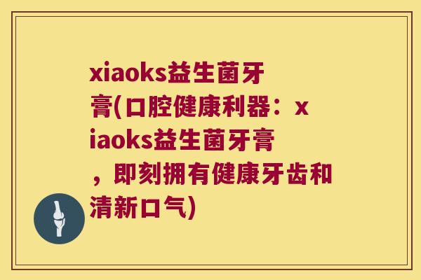 xiaoks益生菌牙膏(口腔健康利器：xiaoks益生菌牙膏，即刻拥有健康牙齿和清新口气)