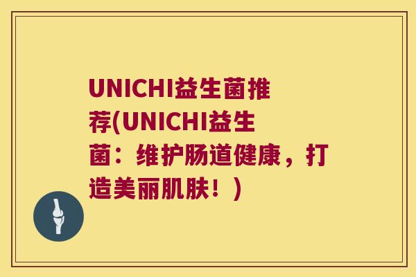 UNICHI益生菌推荐(UNICHI益生菌：维护肠道健康，打造美丽肌肤！)
