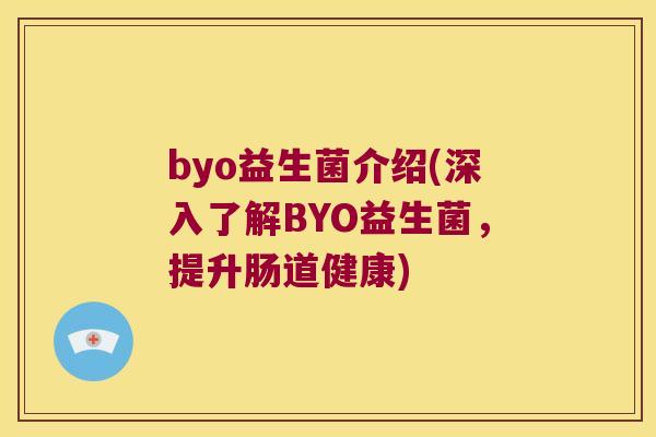 byo益生菌介绍(深入了解BYO益生菌，提升肠道健康)