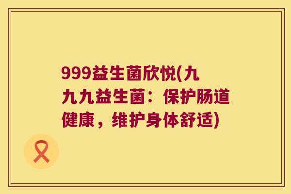 999益生菌欣悦(九九九益生菌：保护肠道健康，维护身体舒适)