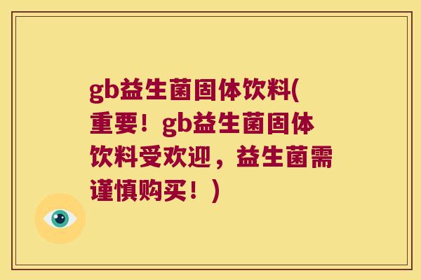 gb益生菌固体饮料(重要！gb益生菌固体饮料受欢迎，益生菌需谨慎购买！)