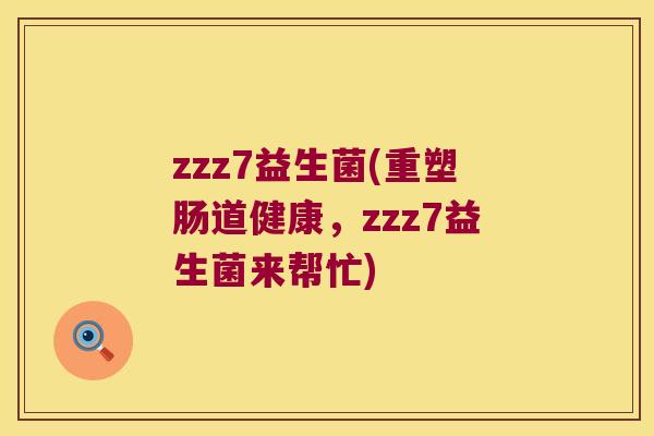 zzz7益生菌(重塑肠道健康,zzz7益生菌来帮忙) zzz7益生菌(重塑肠道健康,zzz7益生菌来帮忙)
