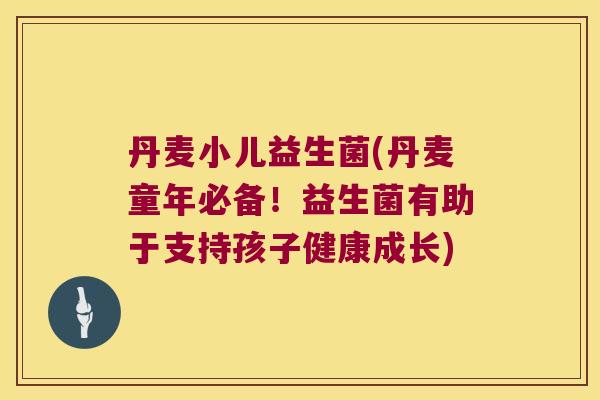 丹麦小儿益生菌(丹麦童年必备！益生菌有助于支持孩子健康成长)