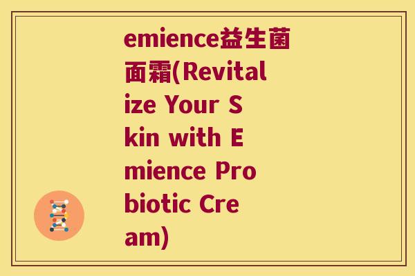 emience益生菌面霜(Revitalize Your Skin with Emience Probiotic Cream)