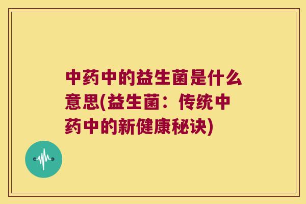 中药中的益生菌是什么意思(益生菌：传统中药中的新健康秘诀)