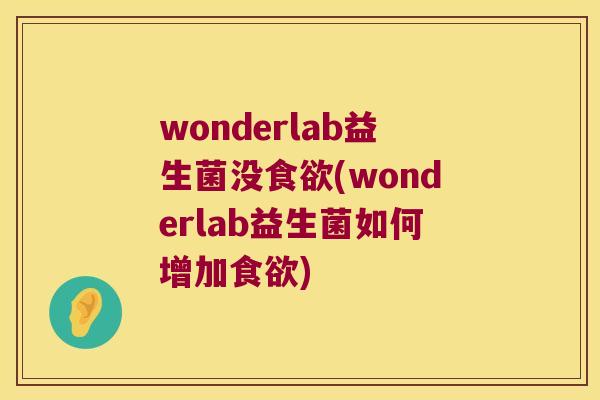 wonderlab益生菌没食欲(wonderlab益生菌如何增加食欲)