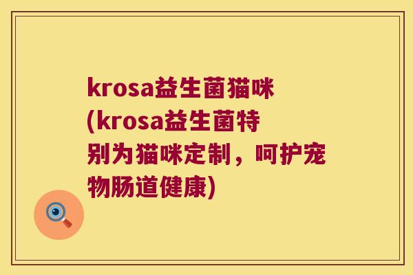 krosa益生菌猫咪(krosa益生菌特别为猫咪定制，呵护宠物肠道健康)