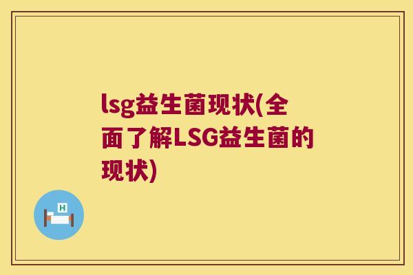 lsg益生菌现状(全面了解LSG益生菌的现状)