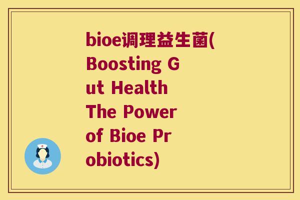bioe调理益生菌(Boosting Gut Health The Power of Bioe Probiotics)