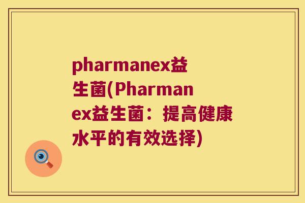 pharmanex益生菌(Pharmanex益生菌：提高健康水平的有效选择)