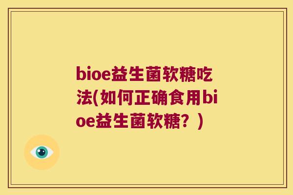 bioe益生菌软糖吃法(如何正确食用bioe益生菌软糖？)