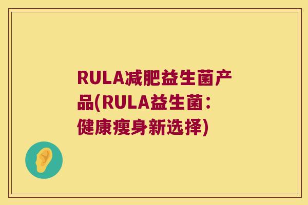 RULA益生菌产品(RULA益生菌:健康瘦身新选择) RULA益生菌产品(RULA益生菌:健康瘦身新选择)