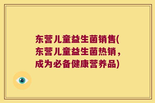 东营儿童益生菌销售(东营儿童益生菌热销，成为必备健康营养品)