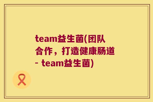team益生菌(团队合作，打造健康肠道 - team益生菌)