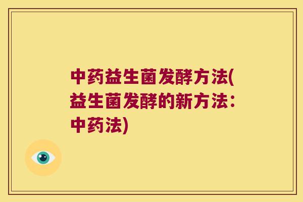 中药益生菌发酵方法(益生菌发酵的新方法：中药法)