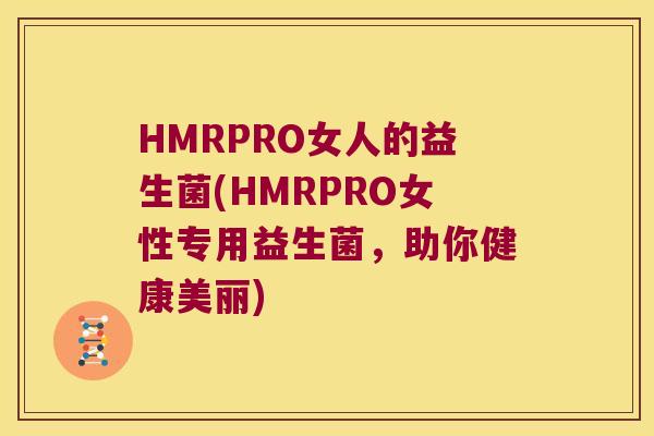 HMRPRO女人的益生菌(HMRPRO女性专用益生菌,助你健康美丽) HMRPRO女人的益生菌(HMRPRO女性专用益生菌,助你健康美丽)