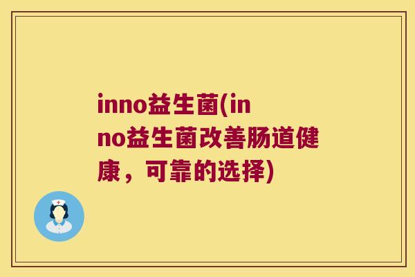 inno益生菌(inno益生菌改善肠道健康，可靠的选择)