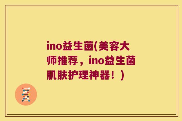 ino益生菌(美容大师推荐，ino益生菌肌肤护理神器！)