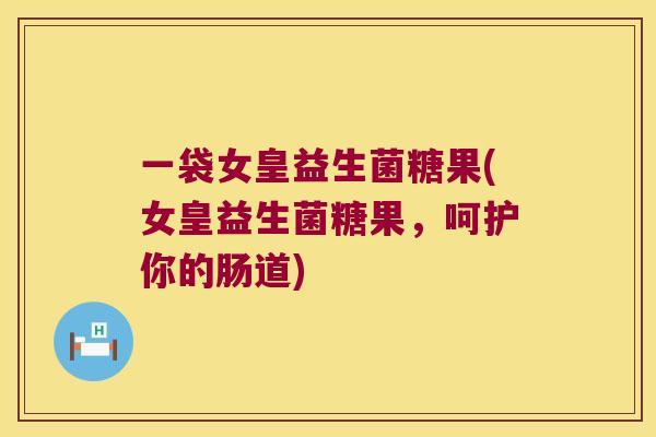 一袋女皇益生菌糖果(女皇益生菌糖果，呵护你的肠道)