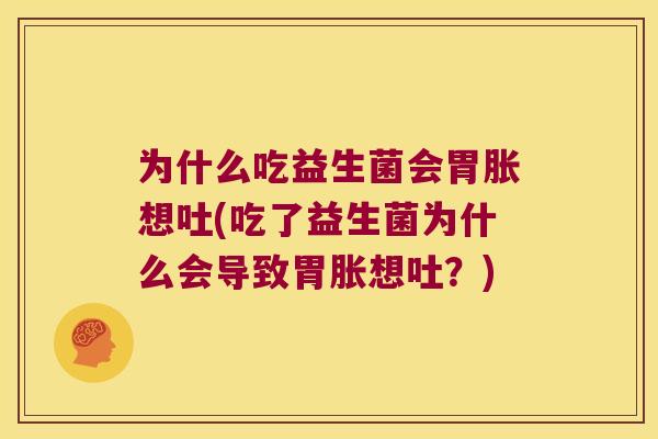 为什么吃益生菌会胃胀想吐(吃了益生菌为什么会导致胃胀想吐？)