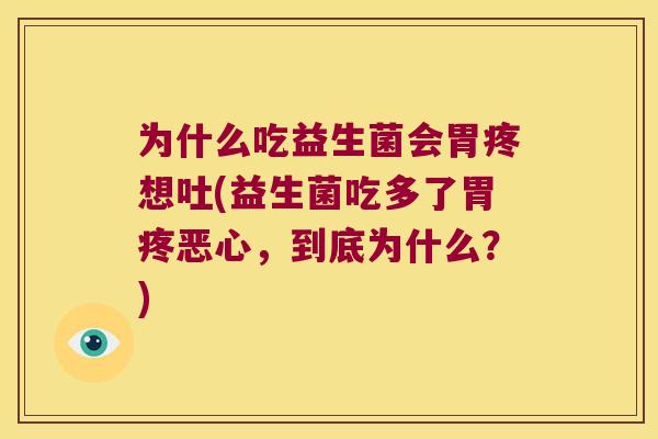为什么吃益生菌会胃疼想吐(益生菌吃多了胃疼恶心，到底为什么？)