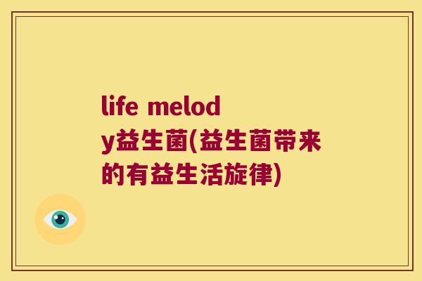 life melody益生菌(益生菌带来的有益生活旋律)