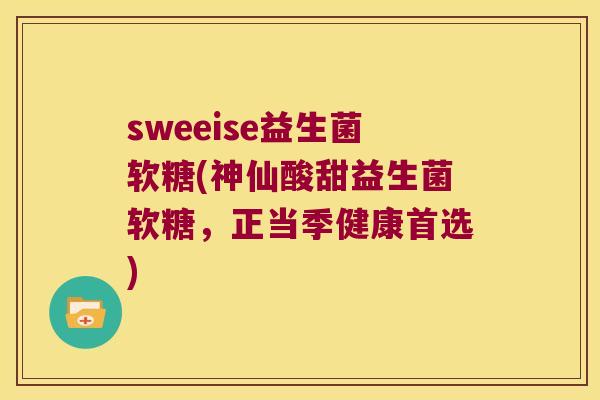 sweeise益生菌软糖(神仙酸甜益生菌软糖，正当季健康首选)