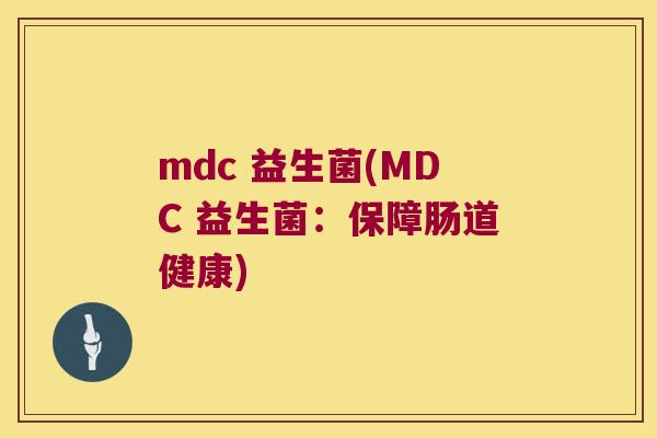mdc 益生菌(MDC 益生菌：保障肠道健康)
