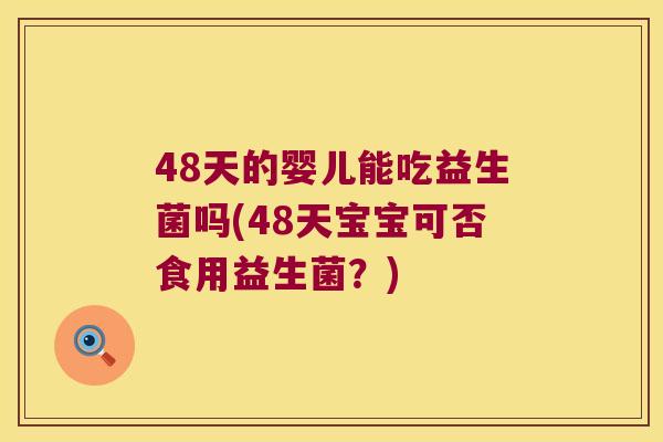 48天的婴儿能吃益生菌吗(48天宝宝可否食用益生菌?) 48天的婴儿能吃益生菌吗(48天宝宝可否食用益生菌?)