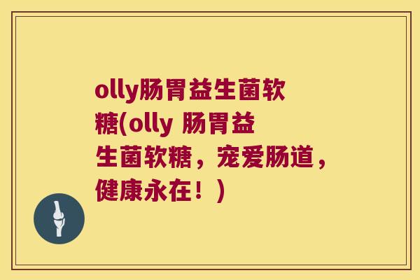 olly肠胃益生菌软糖(olly 肠胃益生菌软糖，宠爱肠道，健康永在！)