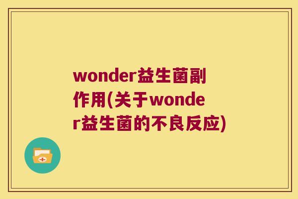 wonder益生菌副作用(关于wonder益生菌的不良反应)