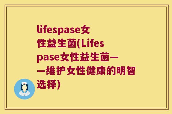 lifespase女性益生菌(Lifespase女性益生菌——维护女性健康的明智选择)