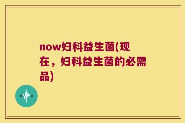 now益生菌(现在，益生菌的必需品)