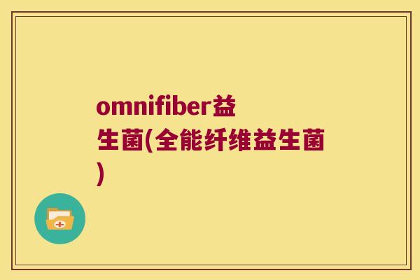 omnifiber益生菌(全能纤维益生菌)