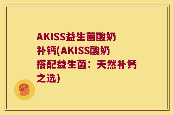 AKISS益生菌酸奶补钙(AKISS酸奶搭配益生菌：天然补钙之选)