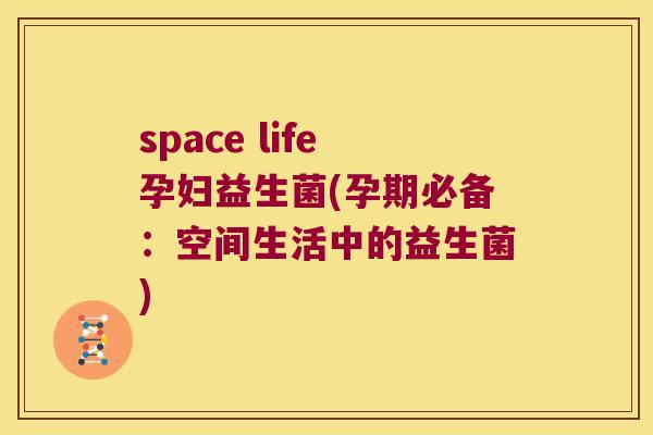 space life孕妇益生菌(孕期必备：空间生活中的益生菌)