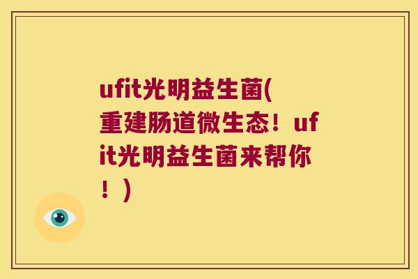 ufit光明益生菌(重建肠道微生态！ufit光明益生菌来帮你！)