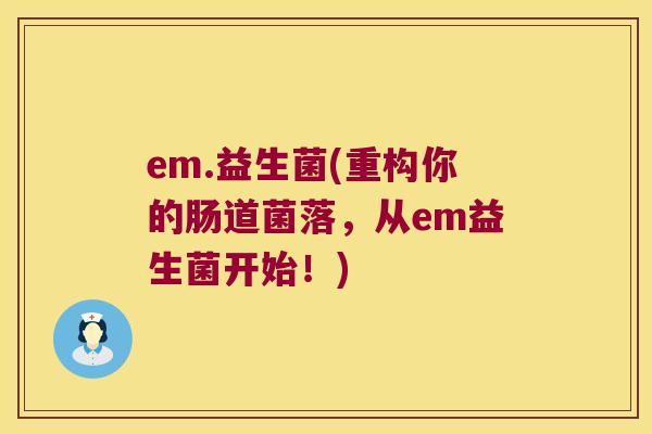 em.益生菌(重构你的肠道菌落，从em益生菌开始！)