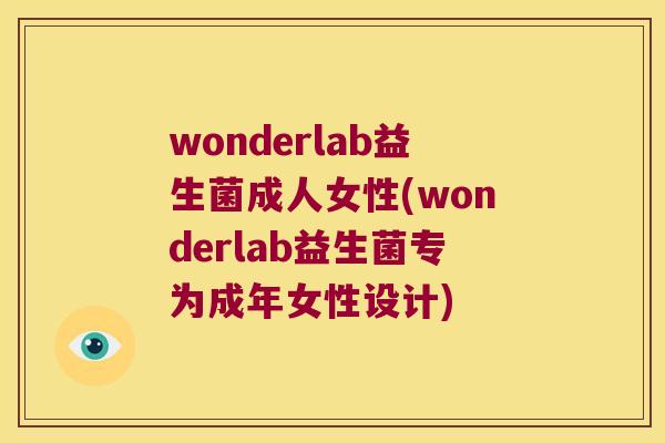 wonderlab益生菌成人女性(wonderlab益生菌专为成年女性设计) wonderlab益生菌成人女性(wonderlab益生菌专为成年女性设计)