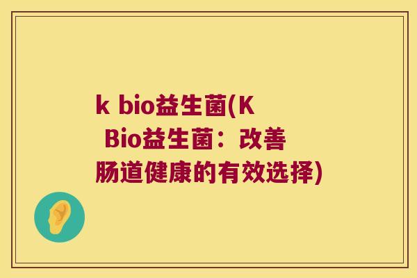 k bio益生菌(K Bio益生菌：改善肠道健康的有效选择)