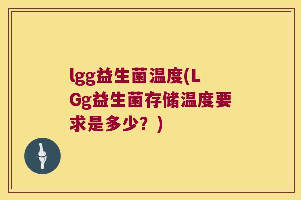 lgg益生菌温度(LGg益生菌存储温度要求是多少？)