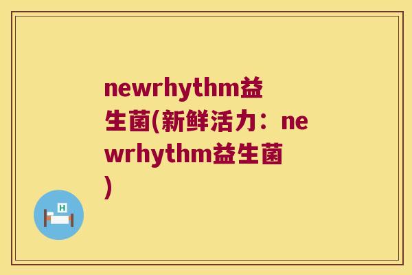 newrhythm益生菌(新鲜活力：newrhythm益生菌)