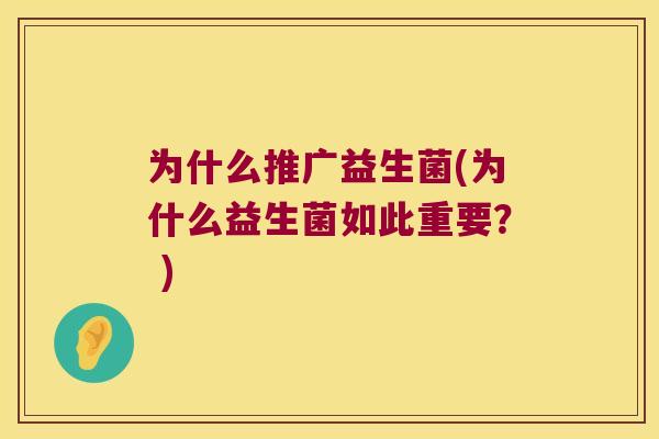 为什么推广益生菌(为什么益生菌如此重要？ )